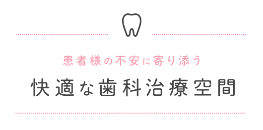 患者様の不安に寄り添う、快適な歯科治療空間