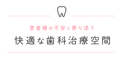 患者様の不安に寄り添う、快適な歯科治療空間